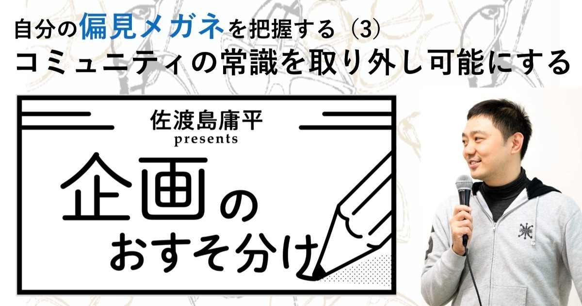 佐渡島 庸平(コルク代表)さんの作品:コミュニティの常識を取り外し可能にする【自分の偏見メガネを把握する(3)】
