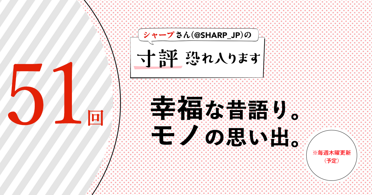 シャープさんさんの作品:幸福な昔語り。モノの思い出。