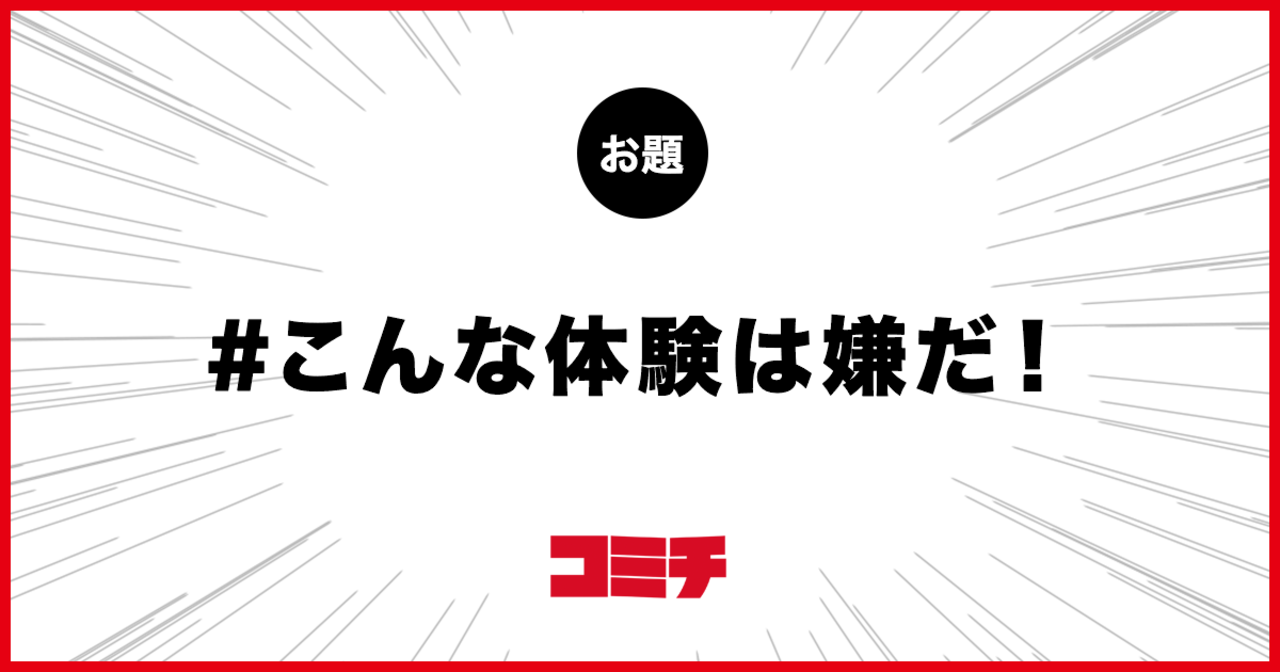 コミチ公式のお題:こんな体験は嫌だ!