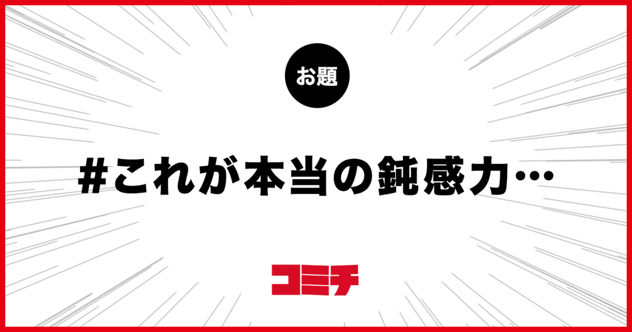 コミチ公式のお題:これが本当の鈍感力・・