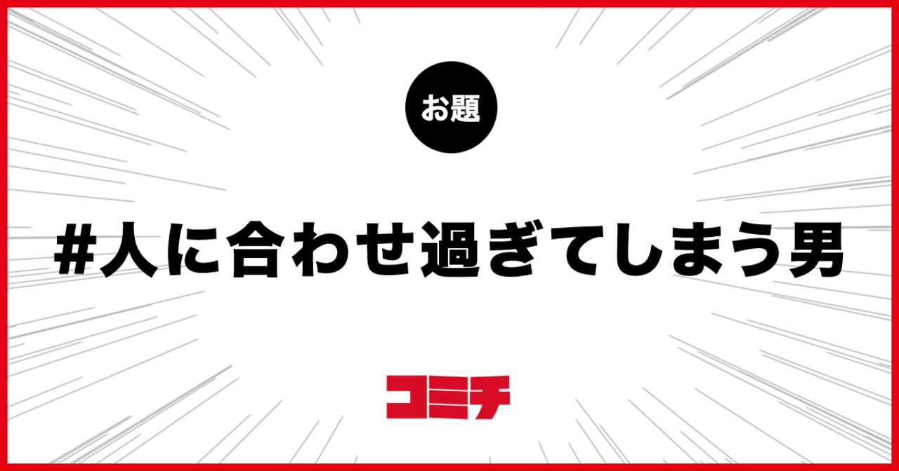 コミチ公式のお題:人に合わせ過ぎてしまう男