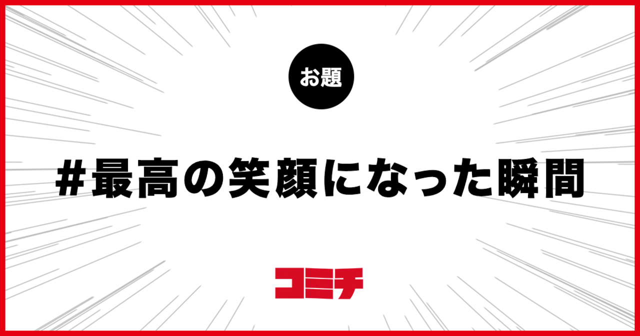 コミチ公式のお題:最高の笑顔になった瞬間