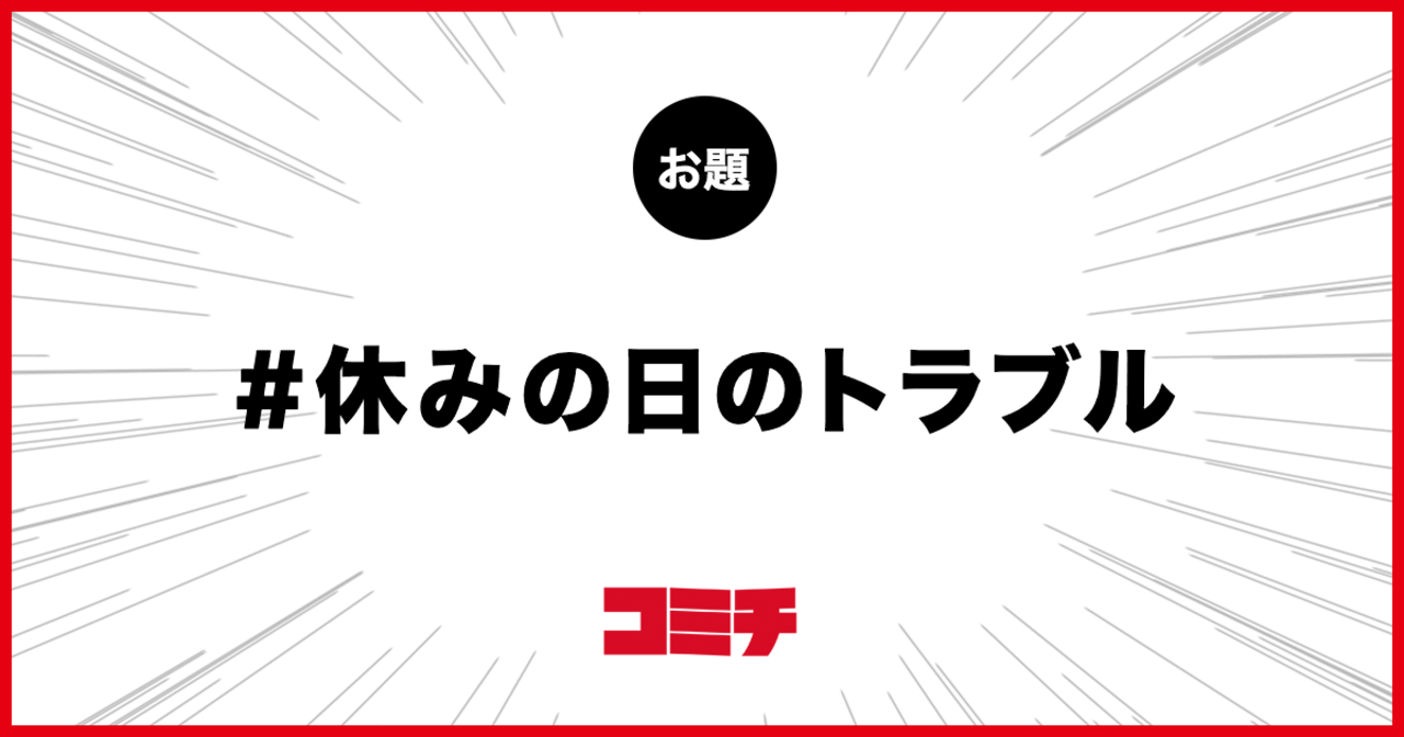 コミチ公式のお題:休みの日のトラブル