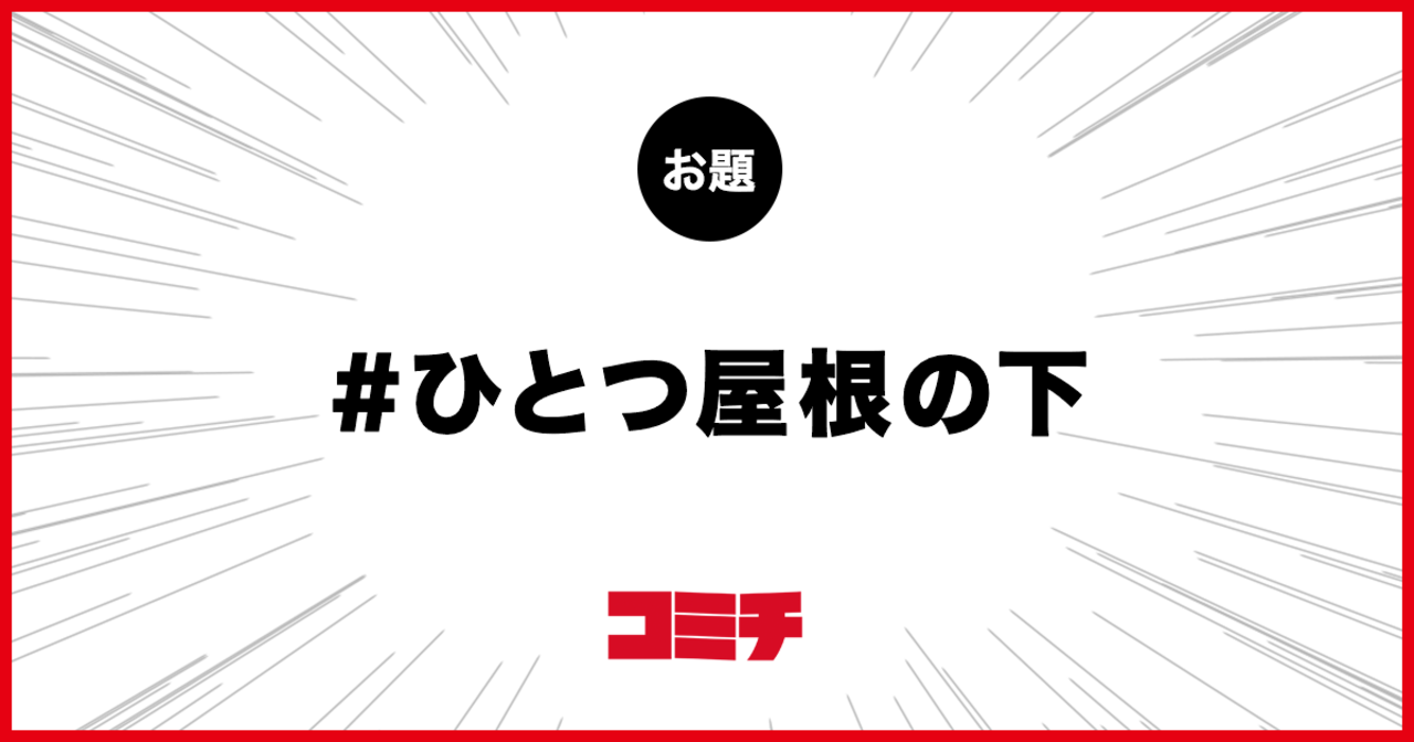 コミチ公式のお題:ひとつ屋根の下