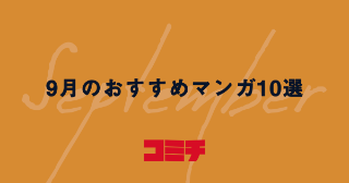 【2019年9月】コミチ編集部おすすめマンガ10選