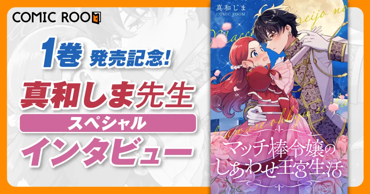 「マッチ棒令嬢」の天然さと、ツンデレ王子の照れ顔を楽しんで。真和しま先生が語る『マッチ棒令嬢のしあわせ王宮生活』