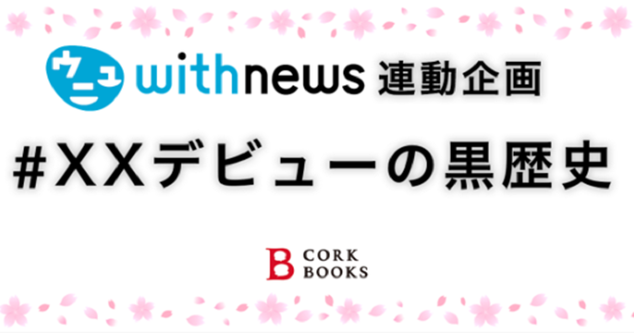 朝日新聞社メディアwithnews連動企画#XXデビューの黒歴史