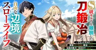 S級ギルドを離脱した刀鍛冶の自由な辺境スローライフ～ブラックギルドから解放されて気ままに鍛冶してたら、伝説の魔刀が生まれていました～