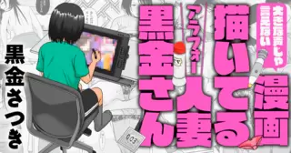 大きな声じゃ言えない漫画描いてるアラフォー人妻黒金さん