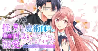 推し（嘘）の筆頭魔術師様が「俺たち、両思いだったんだね」と溺愛してくるんですが！？