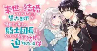「来世で結婚してくれますか」と誓った部下が、現世では年上の騎士団長様になっていて、本当に結婚を迫られている件