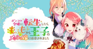 ポンコツ令嬢に転生したら、もふもふから王子のメシウマ嫁に任命されました