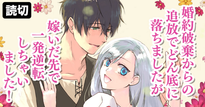 婚約破棄からの追放でどん底に落ちましたが嫁いだ先で一発逆転しちゃいました！