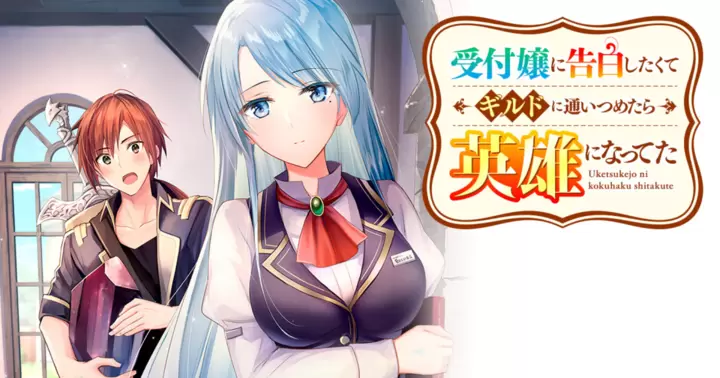 受付嬢に告白したくてギルドに通いつめたら英雄になってた