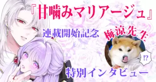 『甘噛みマリアージュ』連載開始記念 梅涼先生 特別インタビュー
