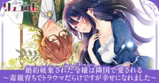 婚約破棄された令嬢は隣国で愛される ～毒親育ちでトラウマだらけですが幸せになれました～