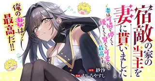 宿敵の家の当主を妻に貰いました ～妻は可憐で儚くて優しくて賢くて可愛くて最高です～